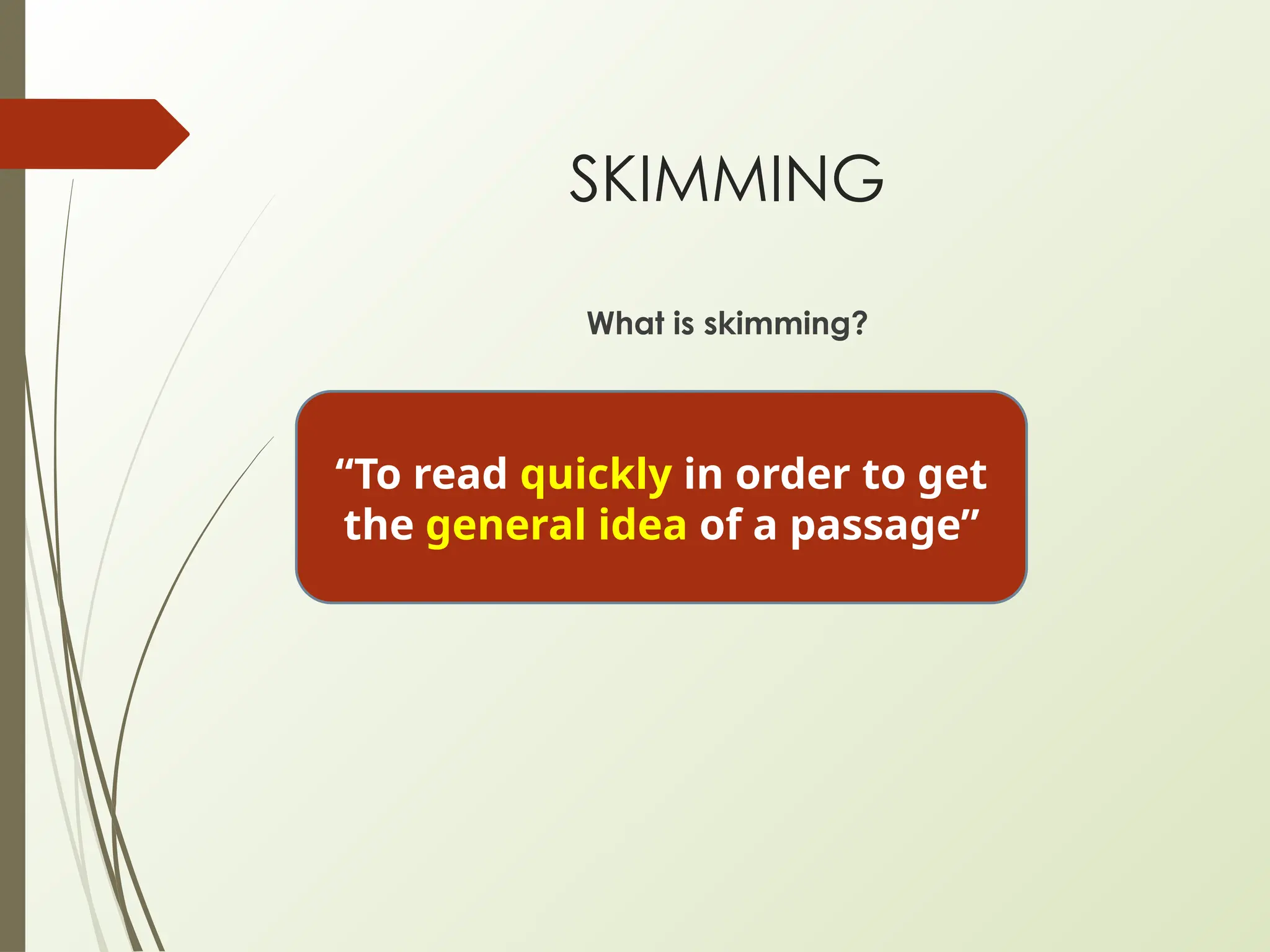 SKIMMING
What is skimming?
“To read quickly in order to get
the general idea of a passage”
 