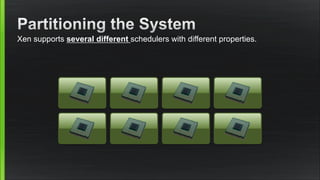 Xen supports several different schedulers with different properties.
 