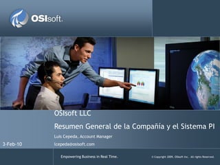 OSIsoft LLCResumen General de la Compañía y el Sistema PILuis Cepeda, Account Managerlcepeda@osisoft.com 3-Feb-10 