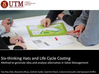 Six-thinking Hats and Life Cycle Costing
Method to generate idea and analyse alternative in Value Management
Foo Hou Dick, Roszaimy Musa, Zulhairi Jaafar, Syamimi Nasin, Suhana Samsudin and Syazwani Ariffin
 