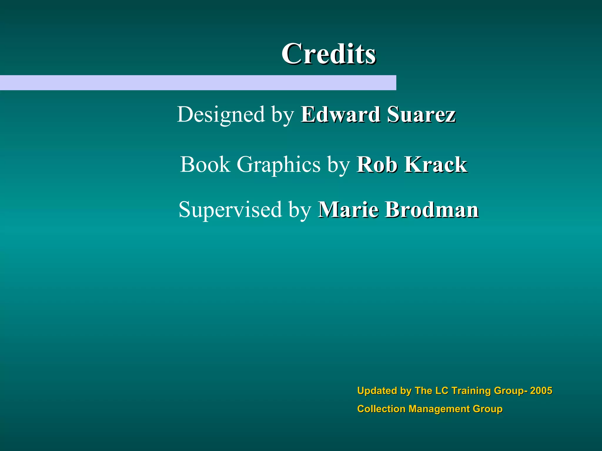 Designed by  Edward Suarez Updated by The LC Training Group- 2005 Collection Management Group Book Graphics by  Rob Krack Supervised by  Marie Brodman Credits 