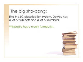 The big sha-bang: Like the LC classification system, Dewey has a lot of subjects and a lot of numbers.  Wikipedia has a nicely formed list. 
