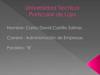 Universidad Tecnica Particular de Loja  Nombre: Carlos David Castillo Salinas  Carrera : Administración de Empresas  Paralelo: “B” 