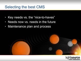 Selecting the best CMS

• Key needs vs. the “nice-to-haves”
• Needs now vs. needs in the future
• Maintenance plan and process
 