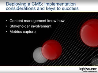 Deploying a CMS: implementation
considerations and keys to success

• Content management know-how
• Stakeholder involvement
• Metrics capture
 