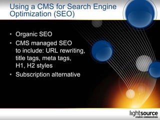 Using a CMS for Search Engine
Optimization (SEO)

• Organic SEO
• CMS managed SEO
  to include: URL rewriting,
  title tags, meta tags,
  H1, H2 styles
• Subscription alternative
 