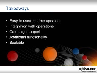 Takeaways

•   Easy to use/real-time updates
•   Integration with operations
•   Campaign support
•   Additional functionality
•   Scalable
 