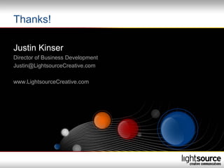 Thanks!

Justin Kinser
Director of Business Development
Justin@LightsourceCreative.com

www.LightsourceCreative.com
 