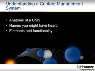 Understanding a Content Management
System

• Anatomy of a CMS
• Names you might have heard
• Elements and functionality
 