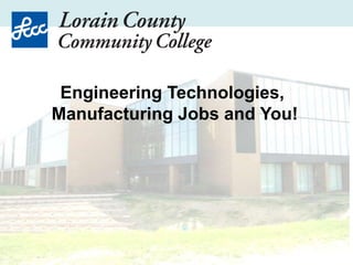 Engineering Technologies,
Manufacturing Jobs and You!
 