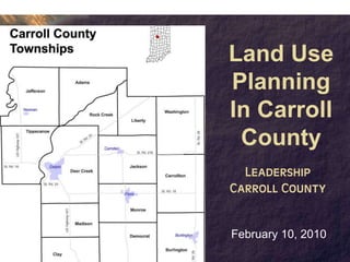 Land Use
Planning
In Carroll
 County
  Leadership
Carroll County


February 10, 2010
 