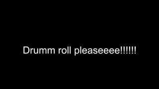 Drumm roll pleaseeee!!!!!!
 