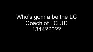 Who’s gonna be the LC
Coach of LC UD
1314?????
 