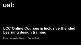 LCC Online Courses & Inclusive Blended
Learning design training
Elena Hernandez-Martin Darren Gash
 