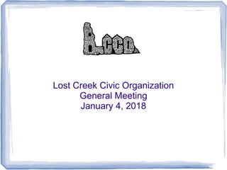 Lost Creek Civic Organization
General Meeting
January 4, 2018
 