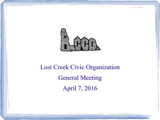 Lost Creek Civic Organization
General Meeting
April 7, 2016
 