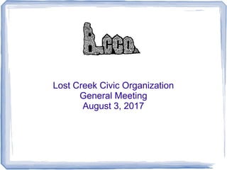 Lost Creek Civic Organization
General Meeting
August 3, 2017
 