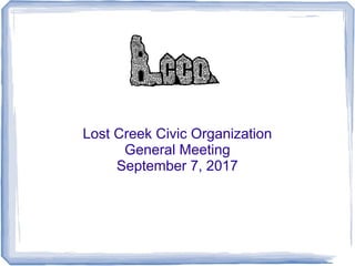 Lost Creek Civic Organization
General Meeting
September 7, 2017
 