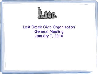 Lost Creek Civic Organization
General Meeting
January 7, 2016
 