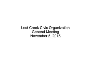 Lost Creek Civic Organization
General Meeting
November 5, 2015
 
