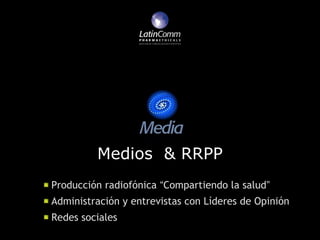 Medios & RRPP
Producción radiofónica “Compartiendo la salud”
Administración y entrevistas con Líderes de Opinión
Redes sociales
 