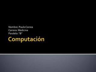 Computación Nombre: Paulo Correa Carrera: Medicina Paralelo: “B” 