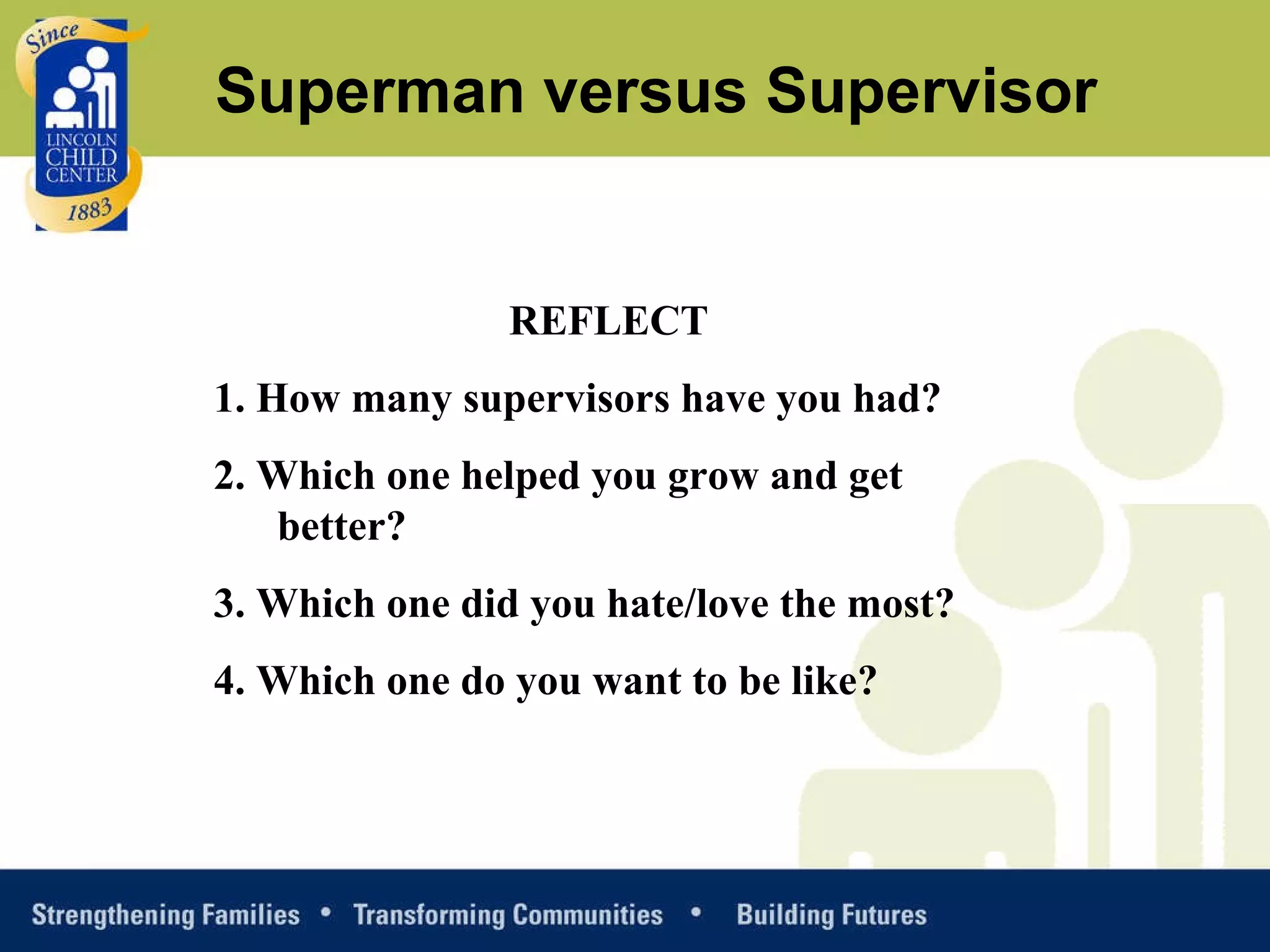 REFLECT 1. How many supervisors have you had? 2. Which one helped you grow and get better? 3. Which one did you hate/love the most? 4. Which one do you want to be like? Superman versus Supervisor 