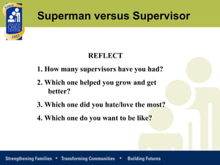 REFLECT 1. How many supervisors have you had? 2. Which one helped you grow and get better? 3. Which one did you hate/love the most? 4. Which one do you want to be like? Superman versus Supervisor 