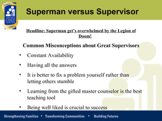 Headline: Superman get’s overwhelmed by the Legion of Doom! Common Misconceptions about Great Supervisors Constant Availability Having all the answers It is better to fix a problem yourself rather than letting others stumble Learning from the gifted master counselor is the best teaching tool Being well liked is crucial to success Superman versus Supervisor 