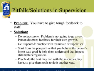 Pitfalls/Solutions in Supervision <ul><li>Problem:   You have to give tough feedback to staff. </li></ul><ul><li>Solution:...