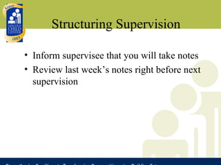 Structuring Supervision <ul><li>Inform supervisee that you will take notes </li></ul><ul><li>Review last week’s notes righ...