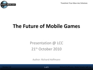 The Future of Mobile Games Presentation @ LCC 21 th  October 2010 Author: Richard Hoffmann 
