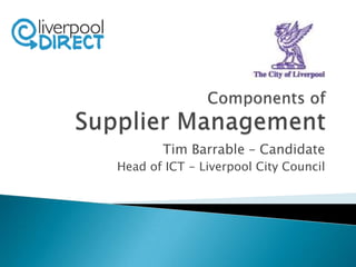 Components ofSupplier Management Tim Barrable – Candidate Head of ICT - Liverpool City Council 