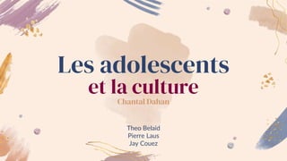 Les adolescents
et la culture
Chantal Dahan
Theo Belaid
Pierre Laus
Jay Couez
 