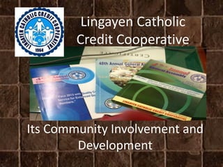 Its Community Involvement and
Development
Lingayen Catholic
Credit Cooperative
 