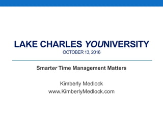 LAKE CHARLES YOUNIVERSITY
OCTOBER 13, 2016
Smarter Time Management Matters
Kimberly Medlock
www.KimberlyMedlock.com
 
