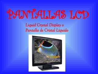 Liquid Crystal Display  o  Pantalla de Cristal Líquido   PANTALLAS LCD 