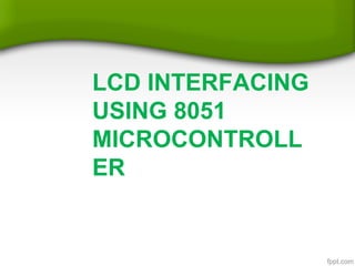 LCD INTERFACING
USING 8051
MICROCONTROLL
ER
 
