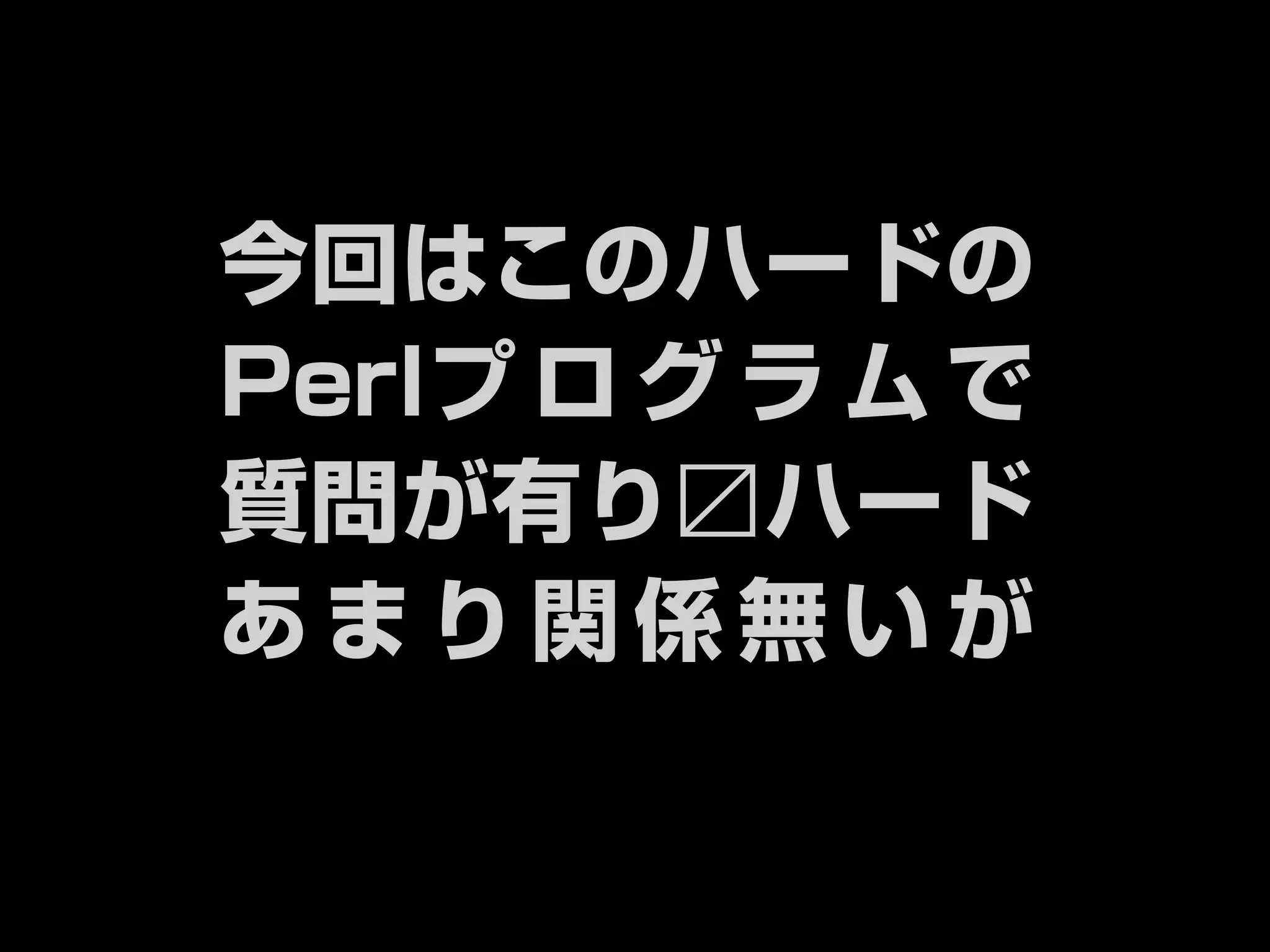 今回はこのハードの 
Perlプログラムで 
質問が有り〼ハード 
あまり関係無いが 
 