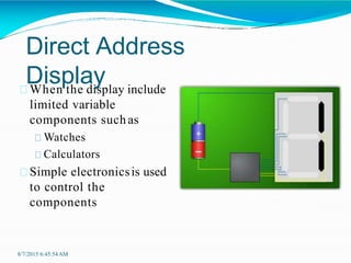 Direct Address
Display
When the display include
limited variable
components suchas
Watches
Calculators
Simple electronicsis used
to control the
components
8/7/2015 6:45:54AM
 