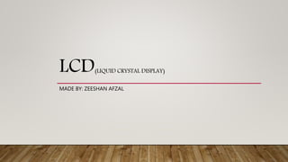 LCD(LIQUID CRYSTAL DISPLAY)
MADE BY: ZEESHAN AFZAL
 