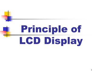 1
Principle of
LCD Display
 