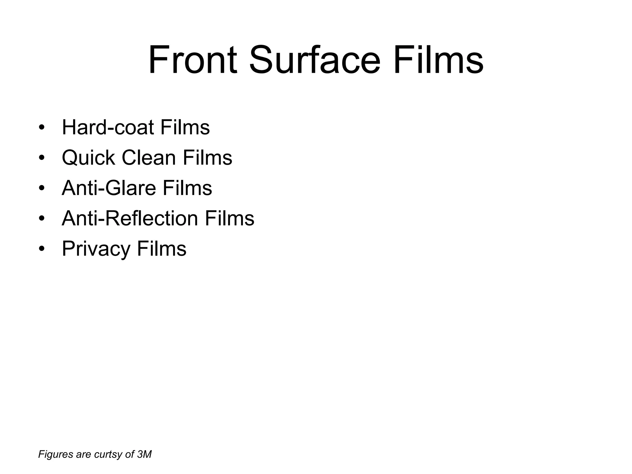 Figures are curtsy of 3M
Front Surface Films
• Hard-coat Films
• Quick Clean Films
• Anti-Glare Films
• Anti-Reflection Films
• Privacy Films
 