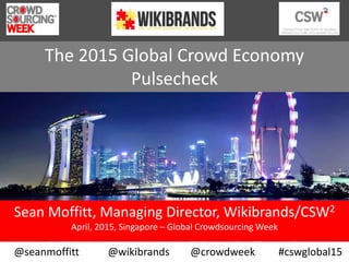 The 2015 Global Crowd Economy
Pulsecheck
Sean Moffitt, Managing Director, Wikibrands/CSW2
April, 2015, Singapore – Global Crowdsourcing Week
@seanmoffitt @wikibrands @crowdweek #cswglobal15
 