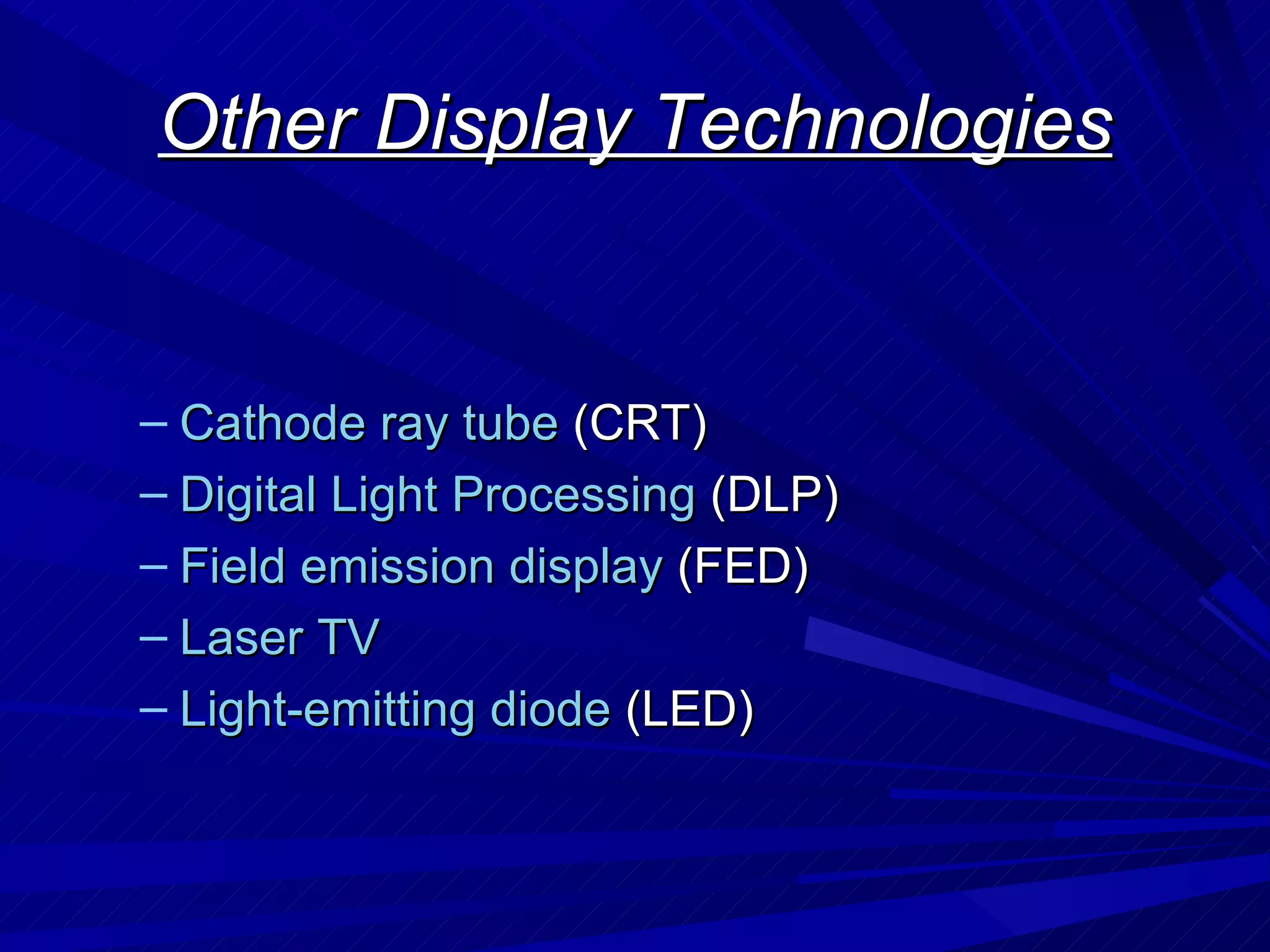Other Display Technologies Cathode ray tube  (CRT)  Digital Light Processing  (DLP)  Field emission display  (FED)  Laser TV   Light-emitting diode  (LED)  