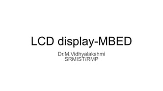 LCD display-MBED
Dr.M.Vidhyalakshmi
SRMIST/RMP
 