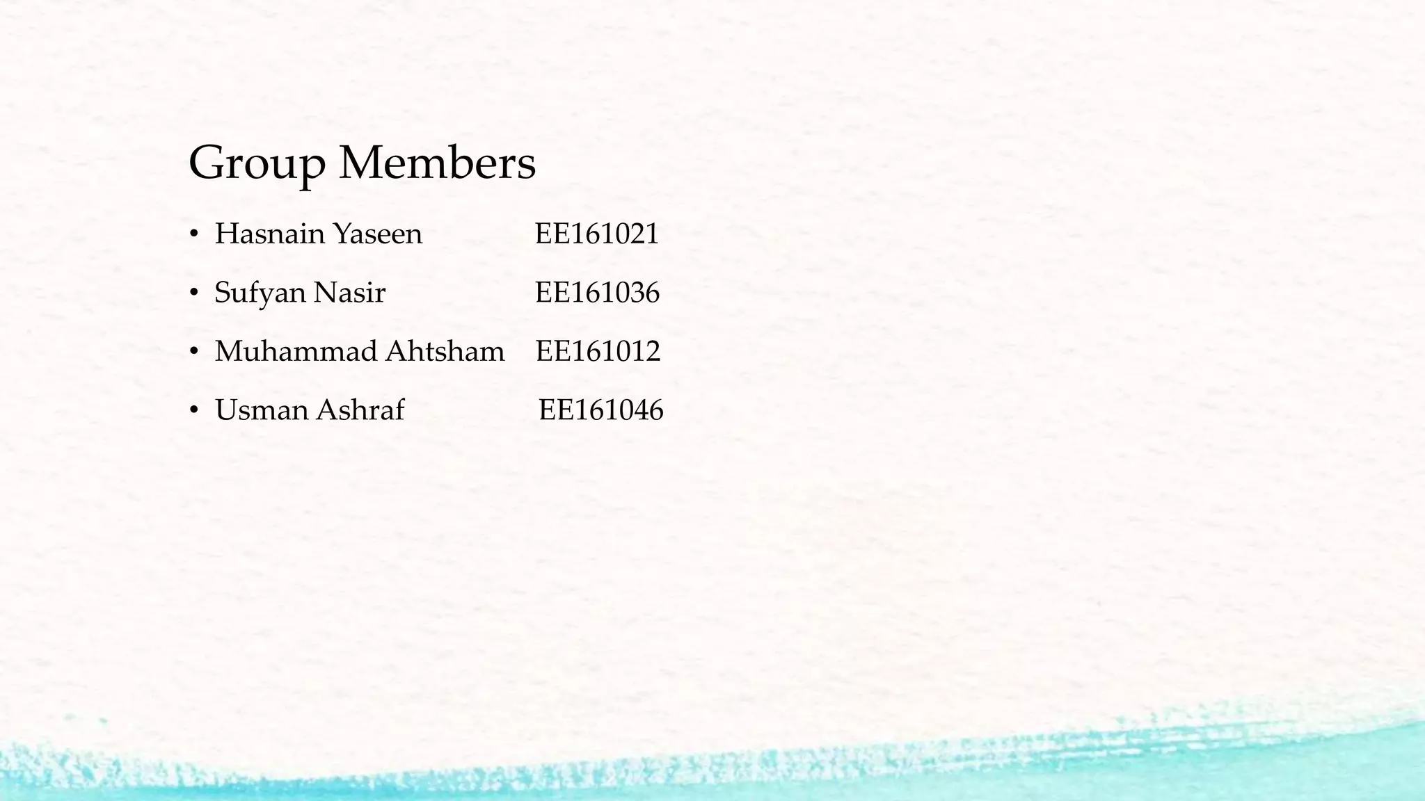 Group Members
• Hasnain Yaseen EE161021
• Sufyan Nasir EE161036
• Muhammad Ahtsham EE161012
• Usman Ashraf EE161046
 