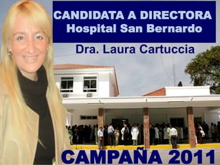 CANDIDATA A DIRECTORA  Hospital San Bernardo Dra. Laura Cartuccia CAMPAÑA 2011 