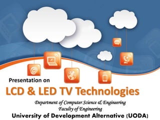 LCD & LED TV Technologies
Presentation on
Department of Computer Science & Engineering
Faculty of Engineering
University of Development Alternative (UODA)
 