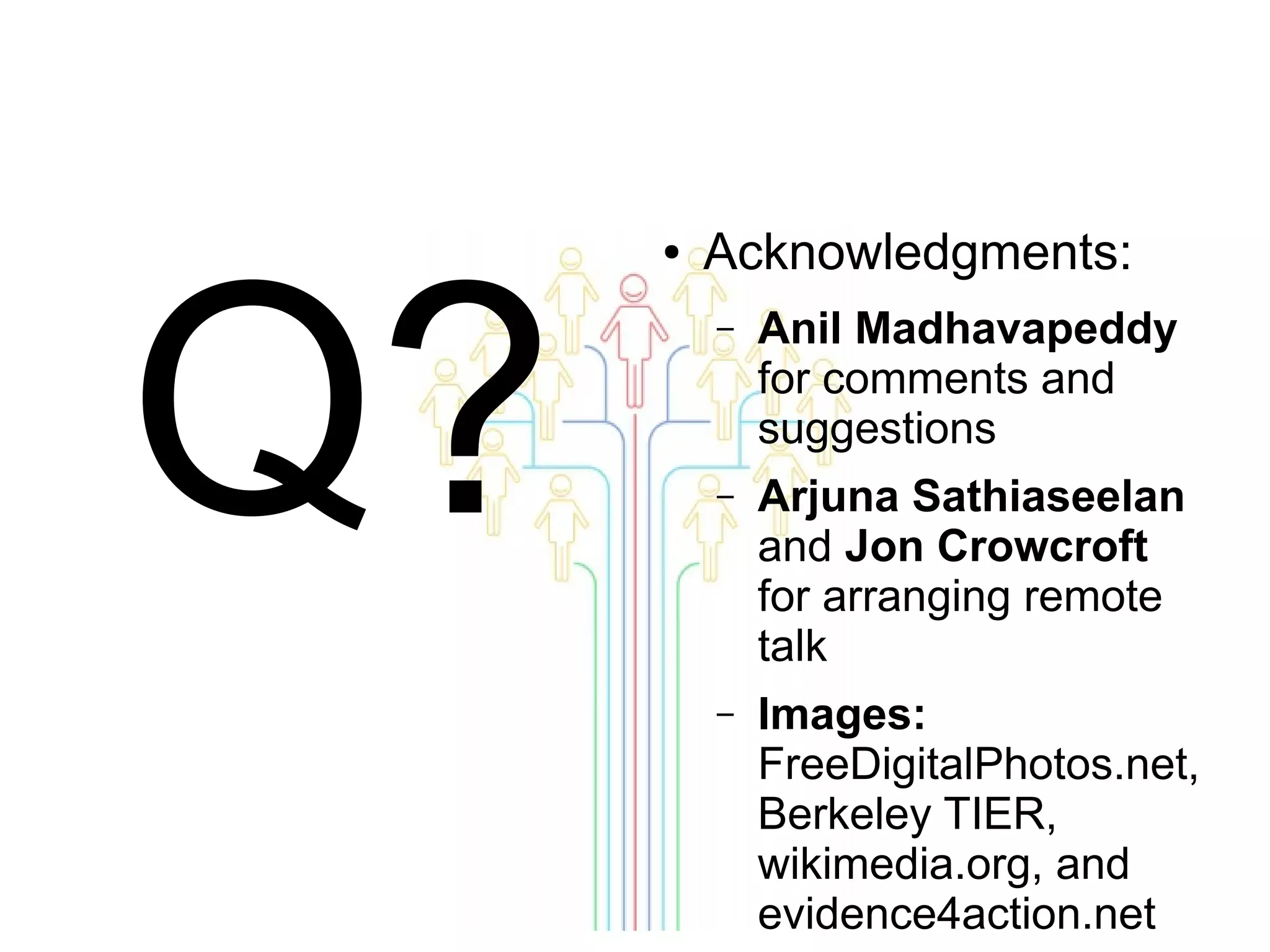 Q?

●

Acknowledgments:
–

Anil Madhavapeddy
for comments and
suggestions

–

Arjuna Sathiaseelan
and Jon Crowcroft
for arranging remote
talk

–

Images:
FreeDigitalPhotos.net,
Berkeley TIER,
wikimedia.org, and
evidence4action.net

 